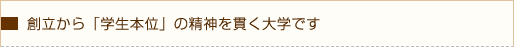 創立から「学生本位」の精神を貫く大学です。